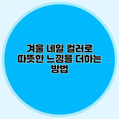 겨울 네일 컬러로 따뜻한 느낌을 더하는 방법