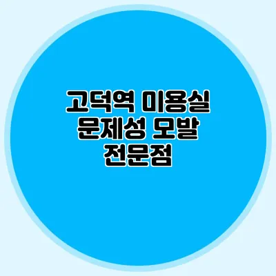 고덕역 미용실: 문제성 모발 전문점