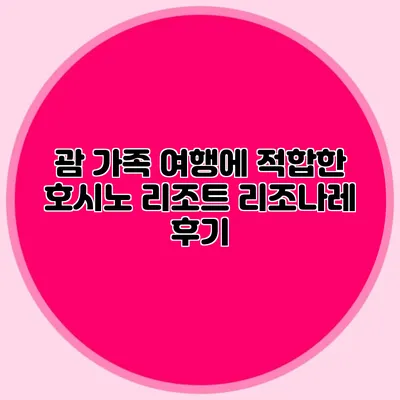 괌 가족 여행에 적합한 호시노 리조트 리조나레 후기