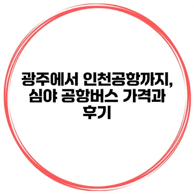 광주에서 인천공항까지, 심야 공항버스 가격과 후기