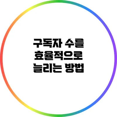 구독자 수를 효율적으로 늘리는 방법