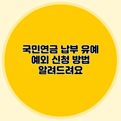 국민연금 납부 유예 예외 신청 방법 알려드려요