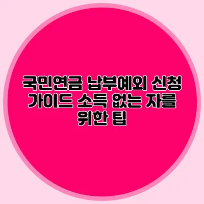 국민연금 납부예외 신청 가이드: 소득 없는 자를 위한 팁