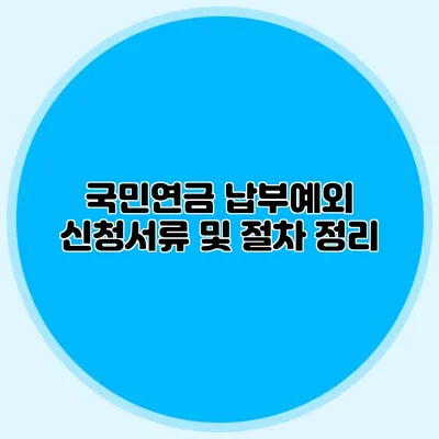 국민연금 납부예외 신청서류 및 절차 정리