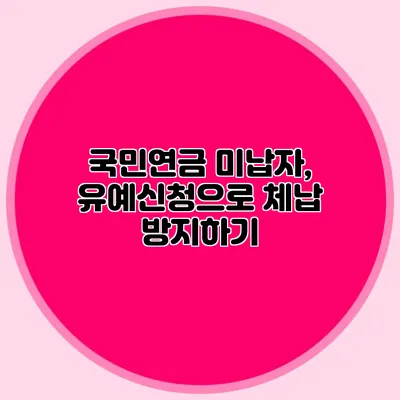 국민연금 미납자, 유예신청으로 체납 방지하기