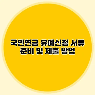 국민연금 유예신청 서류 준비 및 제출 방법