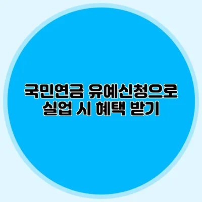 국민연금 유예신청으로 실업 시 혜택 받기