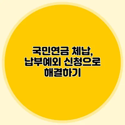 국민연금 체납, 납부예외 신청으로 해결하기