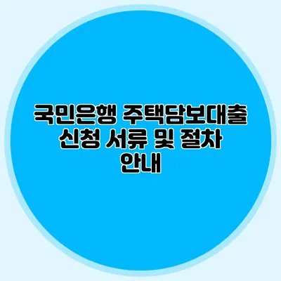 국민은행 주택담보대출 신청 서류 및 절차 안내