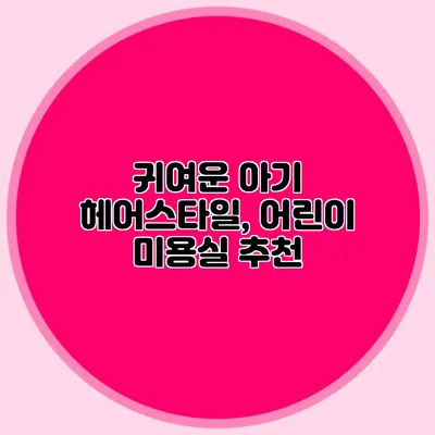 귀여운 아기 헤어스타일, 어린이 미용실 추천