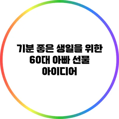 기분 좋은 생일을 위한 60대 아빠 선물 아이디어