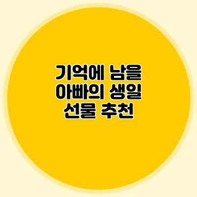 기억에 남을 아빠의 생일 선물 추천