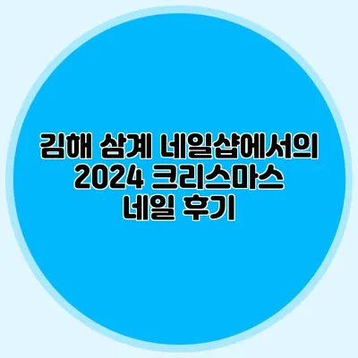 김해 삼계 네일샵에서의 2024 크리스마스 네일 후기