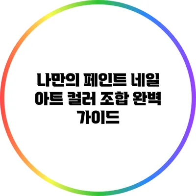 나만의 페인트 네일 아트 컬러 조합 완벽 가이드