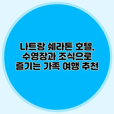 나트랑 쉐라톤 호텔, 수영장과 조식으로 즐기는 가족 여행 추천
