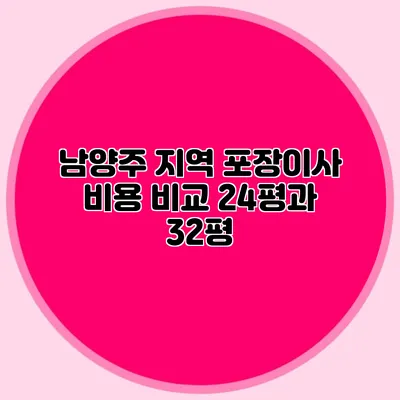 남양주 지역 포장이사 비용 비교: 24평과 32평