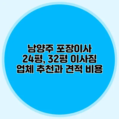 남양주 포장이사: 24평, 32평 이사짐 업체 추천과 견적 비용