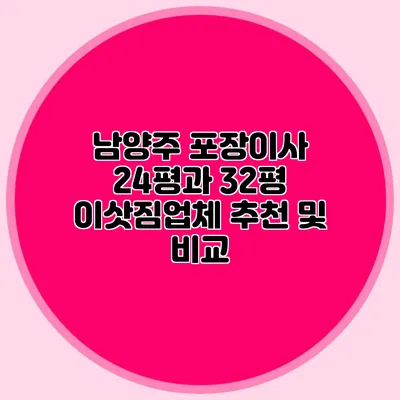 남양주 포장이사 24평과 32평 이삿짐업체 추천 및 비교