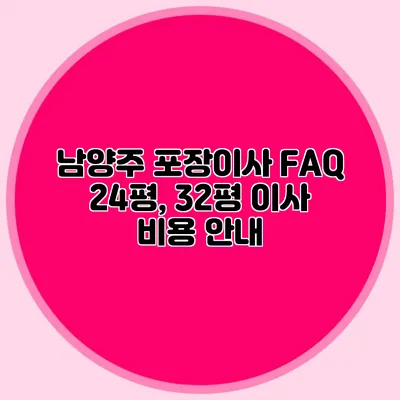 남양주 포장이사 FAQ: 24평, 32평 이사 비용 안내