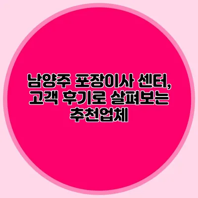 남양주 포장이사 센터, 고객 후기로 살펴보는 추천업체
