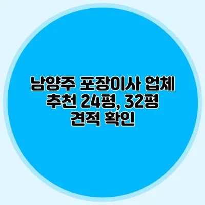 남양주 포장이사 업체 추천: 24평, 32평 견적 확인