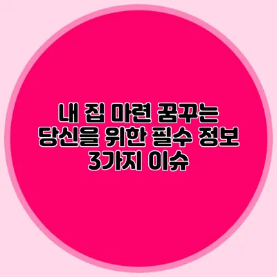 내 집 마련 꿈꾸는 당신을 위한 필수 정보: 3가지 이슈