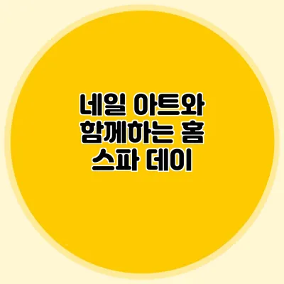 네일 아트와 함께하는 홈 스파 데이