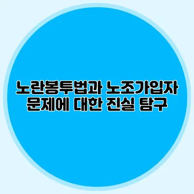 노란봉투법과 노조가입자 문제에 대한 진실 탐구