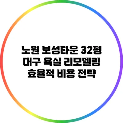 노원 보성타운 32평 대구 욕실 리모델링: 효율적 비용 전략