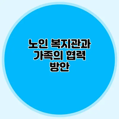 노인 복지관과 가족의 협력 방안