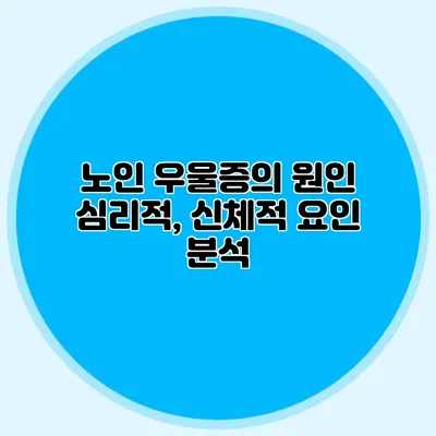 노인 우울증의 원인: 심리적, 신체적 요인 분석