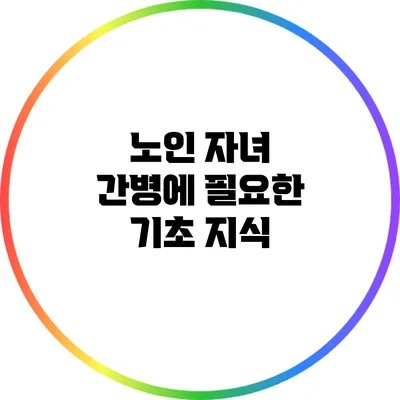 노인 자녀 간병에 필요한 기초 지식