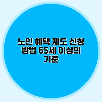 노인 혜택 제도 신청 방법: 65세 이상의 기준