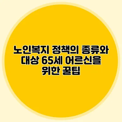 노인복지 정책의 종류와 대상: 65세 어르신을 위한 꿀팁