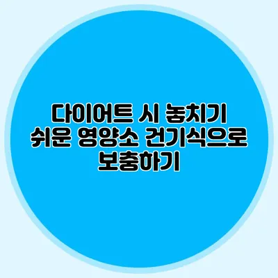 다이어트 시 놓치기 쉬운 영양소: 건기식으로 보충하기