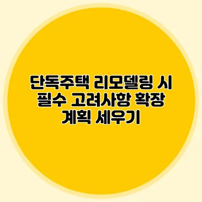 단독주택 리모델링 시 필수 고려사항: 확장 계획 세우기