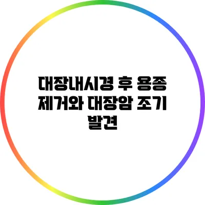 대장내시경 후 용종 제거와 대장암 조기 발견