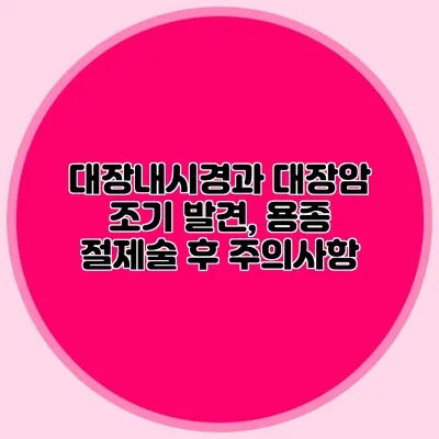 대장내시경과 대장암 조기 발견, 용종 절제술 후 주의사항