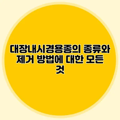 대장내시경용종의 종류와 제거 방법에 대한 모든 것