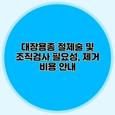 대장용종 절제술 및 조직검사 필요성, 제거 비용 안내