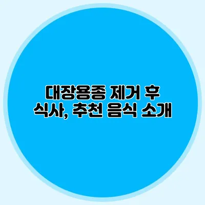 대장용종 제거 후 식사, 추천 음식 소개