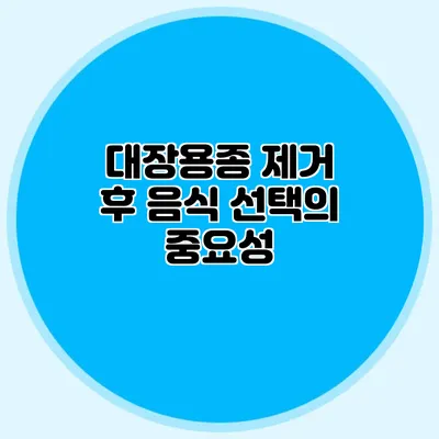 대장용종 제거 후 음식 선택의 중요성