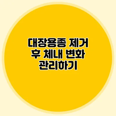 대장용종 제거 후 체내 변화 관리하기