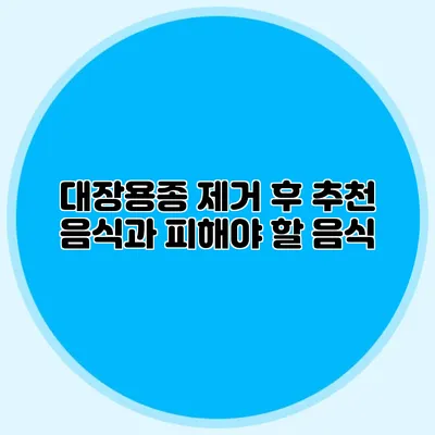 대장용종 제거 후 추천 음식과 피해야 할 음식