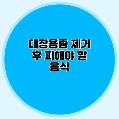 대장용종 제거 후 피해야 할 음식