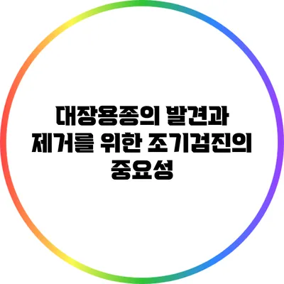대장용종의 발견과 제거를 위한 조기검진의 중요성