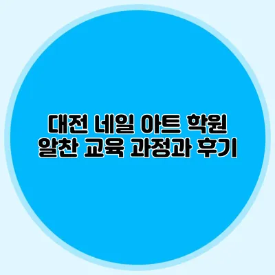 대전 네일 아트 학원: 알찬 교육 과정과 후기