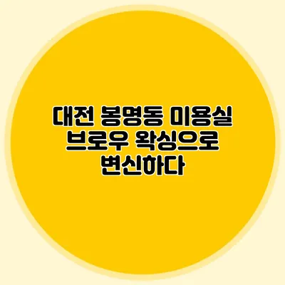 대전 봉명동 미용실 브로우 왁싱으로 변신하다