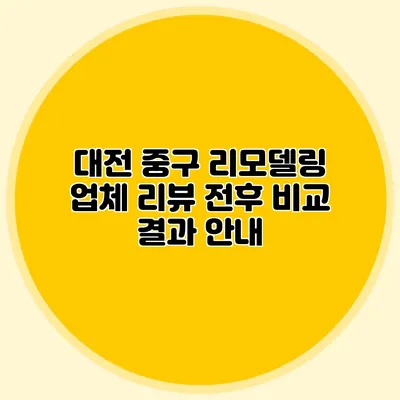 대전 중구 리모델링 업체 리뷰: 전후 비교 결과 안내