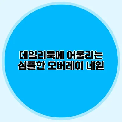 데일리룩에 어울리는 심플한 오버레이 네일